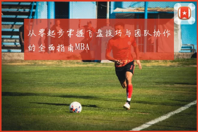 从零起步掌握飞盘技巧与团队协作的全面指南MBA