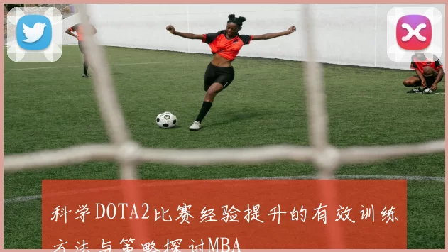 科学DOTA2比赛经验提升的有效训练方法与策略探讨MBA
