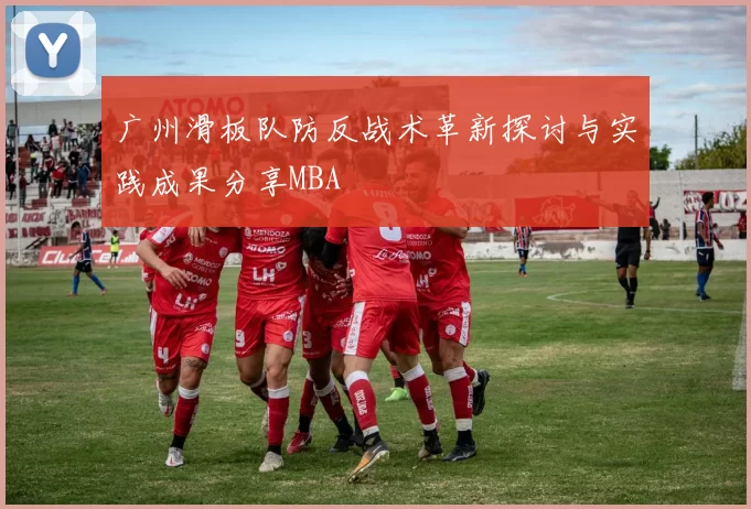 广州滑板队防反战术革新探讨与实践成果分享MBA