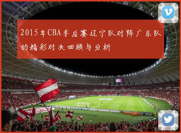 2015年CBA季后赛辽宁队对阵广东队的精彩对决回顾与分析