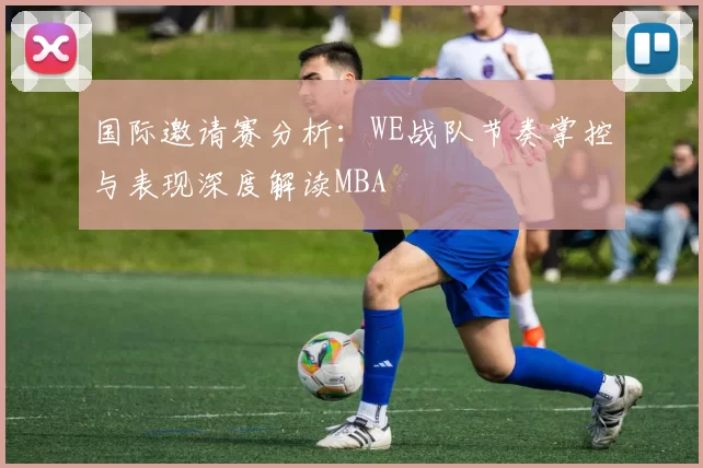 国际邀请赛分析：WE战队节奏掌控与表现深度解读MBA