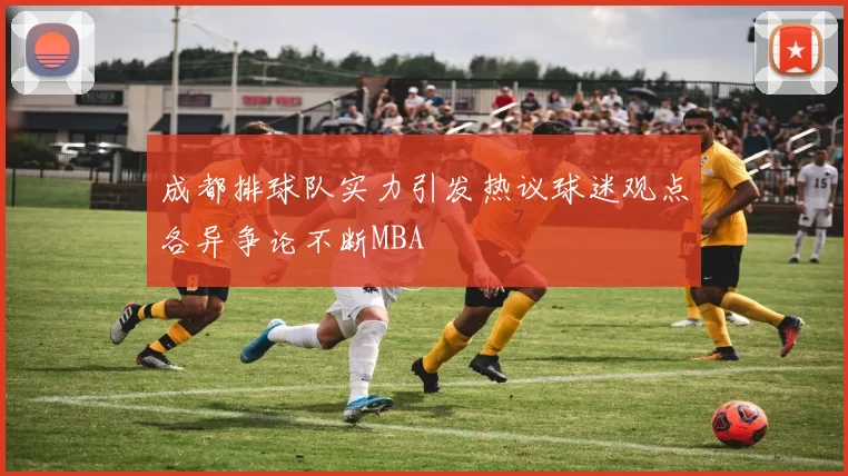 成都排球队实力引发热议球迷观点各异争论不断MBA