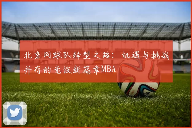 北京网球队转型之路：机遇与挑战并存的竞技新篇章MBA