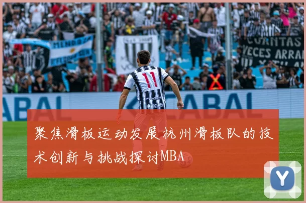 聚焦滑板运动发展杭州滑板队的技术创新与挑战探讨MBA