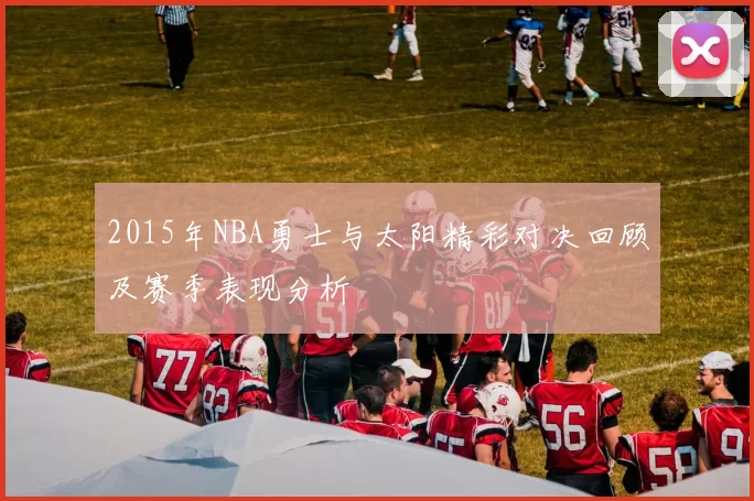 2015年NBA勇士与太阳精彩对决回顾及赛季表现分析