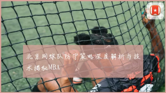 北京网球队防守策略深度解析与技术揭秘MBA