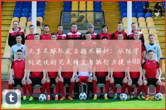 北京足球队反击战术解析：从防守到进攻的完美转变与执行力提升MBA