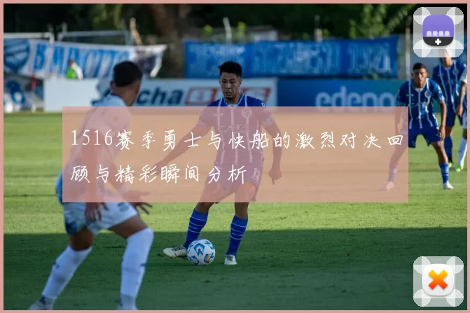 1516赛季勇士与快船的激烈对决回顾与精彩瞬间分析