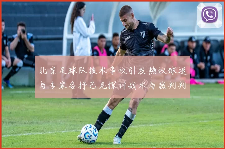 北京足球队技术争议引发热议球迷与专家各抒己见探讨战术与裁判判罚
