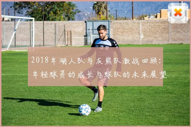 2018年湖人队与灰熊队激战回顾：年轻球员的成长与球队的未来展望